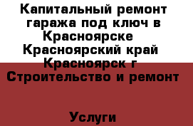 Капитальный ремонт гаража под ключ в Красноярске - Красноярский край, Красноярск г. Строительство и ремонт » Услуги   